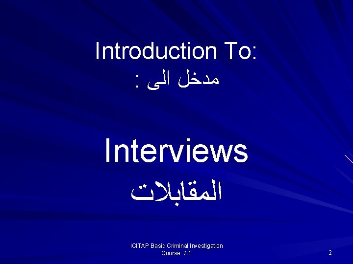 Introduction To: : ﻣﺪﺧﻞ ﺍﻟﻰ Interviews ﺍﻟﻤﻘﺎﺑﻼﺕ ICITAP Basic Criminal Investigation Course 7. 1 Introduction To: : ﻣﺪﺧﻞ ﺍﻟﻰ Interviews ﺍﻟﻤﻘﺎﺑﻼﺕ ICITAP Basic Criminal Investigation Course 7. 1