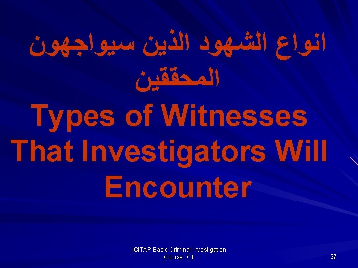  ﺍﻧﻮﺍﻉ ﺍﻟﺸﻬﻮﺩ ﺍﻟﺬﻳﻦ ﺳﻴﻮﺍﺟﻬﻮﻥ ﺍﻟﻤﺤﻘﻘﻴﻦ Types of Witnesses That Investigators Will Encounter ICITAP