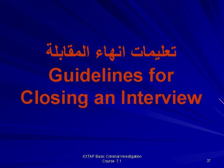 ﺗﻌﻠﻴﻤﺎﺕ ﺍﻧﻬﺎﺀ ﺍﻟﻤﻘﺎﺑﻠﺔ Guidelines for Closing an Interview ICITAP Basic Criminal Investigation Course ﺗﻌﻠﻴﻤﺎﺕ ﺍﻧﻬﺎﺀ ﺍﻟﻤﻘﺎﺑﻠﺔ Guidelines for Closing an Interview ICITAP Basic Criminal Investigation Course