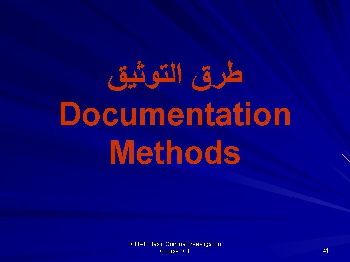  ﻃﺮﻕ ﺍﻟﺘﻮﺛﻴﻖ Documentation Methods ICITAP Basic Criminal Investigation Course 7. 1 41 