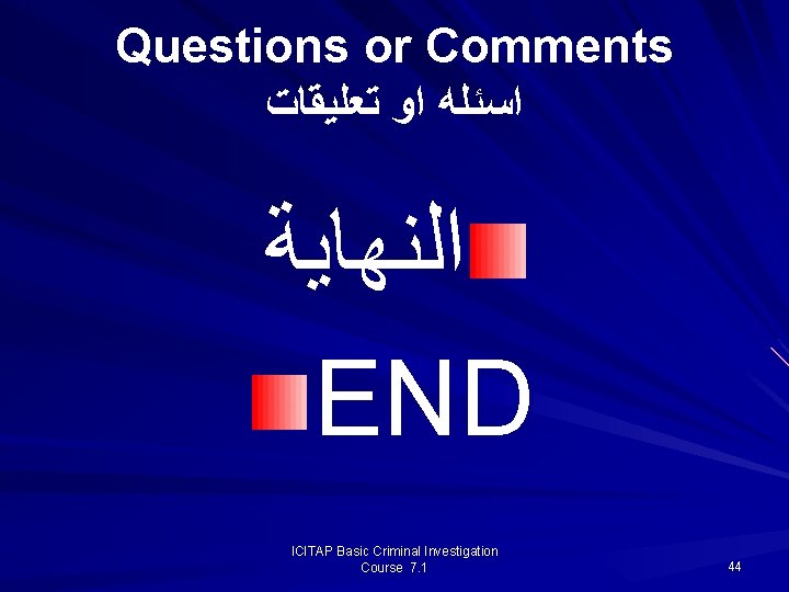 Questions or Comments ﺍﺳﺌﻠﻪ ﺍﻭ ﺗﻌﻠﻴﻘﺎﺕ ﺍﻟﻨﻬﺎﻳﺔ END ICITAP Basic Criminal Investigation Course 7. Questions or Comments ﺍﺳﺌﻠﻪ ﺍﻭ ﺗﻌﻠﻴﻘﺎﺕ ﺍﻟﻨﻬﺎﻳﺔ END ICITAP Basic Criminal Investigation Course 7.