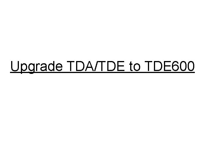 Upgrade TDA/TDE to TDE 600 