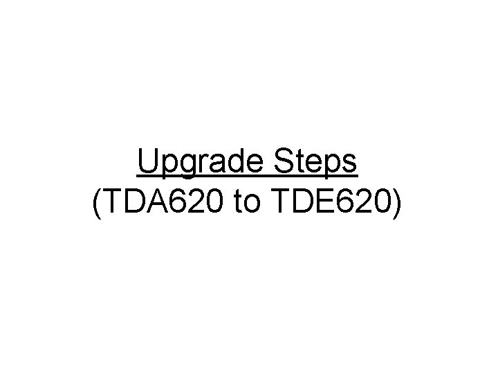 Upgrade Steps (TDA 620 to TDE 620) 