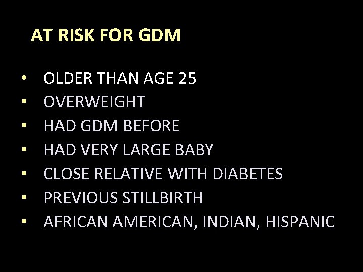 AT RISK FOR GDM • • OLDER THAN AGE 25 OVERWEIGHT HAD GDM BEFORE