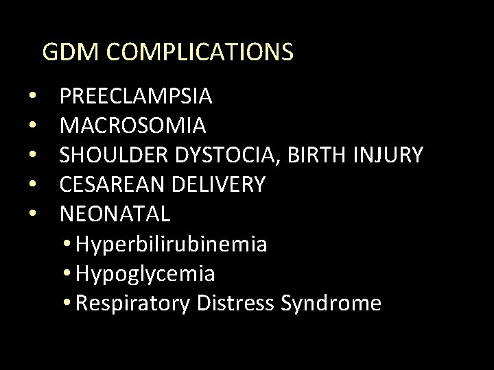 GDM COMPLICATIONS • • • PREECLAMPSIA MACROSOMIA SHOULDER DYSTOCIA, BIRTH INJURY CESAREAN DELIVERY NEONATAL