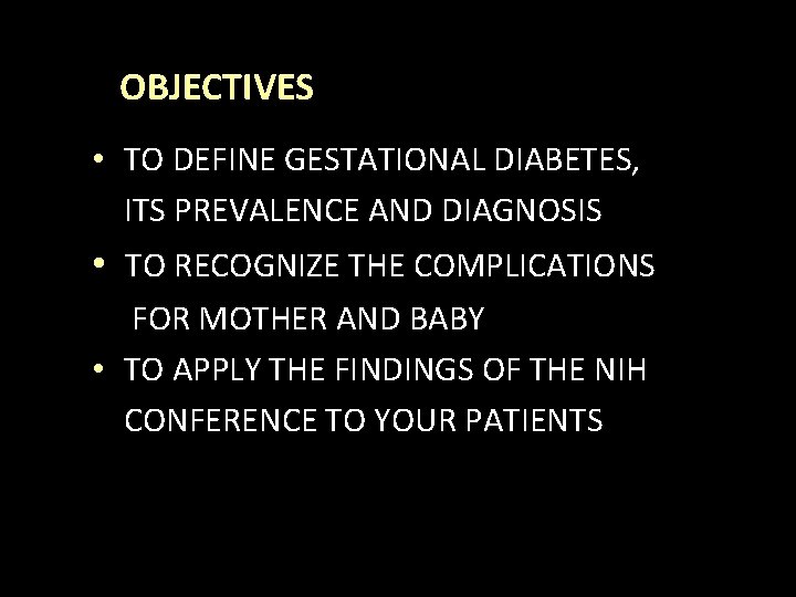 OBJECTIVES • TO DEFINE GESTATIONAL DIABETES, ITS PREVALENCE AND DIAGNOSIS • TO RECOGNIZE THE