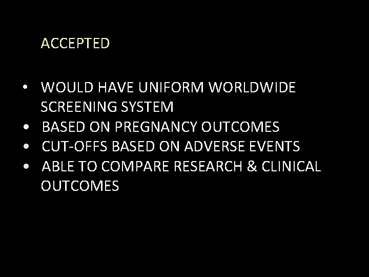 ACCEPTED • WOULD HAVE UNIFORM WORLDWIDE SCREENING SYSTEM • BASED ON PREGNANCY OUTCOMES •