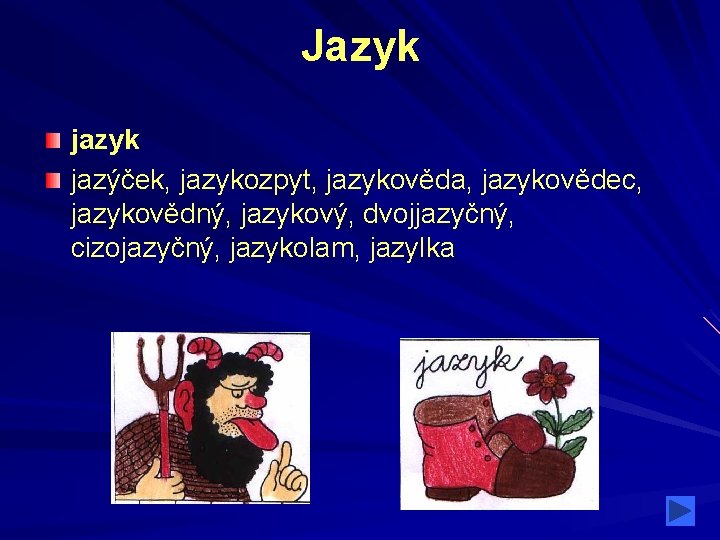 Jazyk jazýček, jazykozpyt, jazykověda, jazykovědec, jazykovědný, jazykový, dvojjazyčný, cizojazyčný, jazykolam, jazylka Jazyk jazýček, jazykozpyt, jazykověda, jazykovědec, jazykovědný, jazykový, dvojjazyčný, cizojazyčný, jazykolam, jazylka