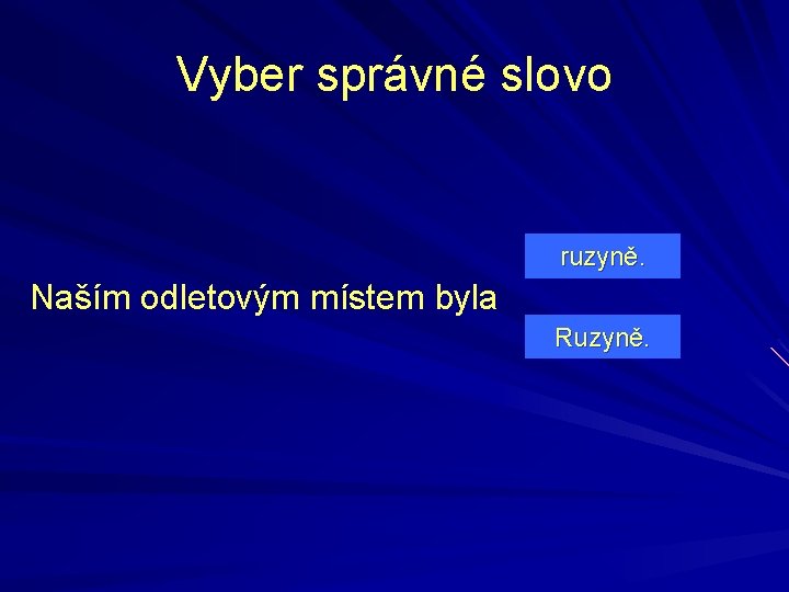 Vyber správné slovo ruzyně. Naším odletovým místem byla Ruzyně. 