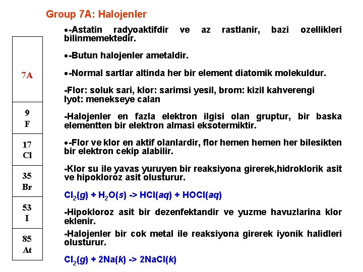 Group 7 A: Halojenler -Astatin radyoaktifdir ve az rastlanir, bazi ozellikleri bilinmemektedir. -Butun halojenler