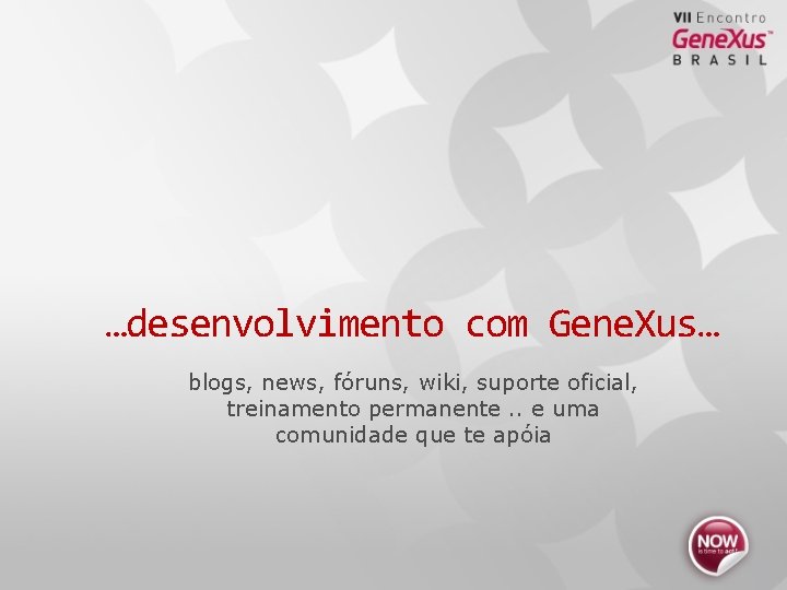 …desenvolvimento com Gene. Xus… blogs, news, fóruns, wiki, suporte oficial, treinamento permanente. . e