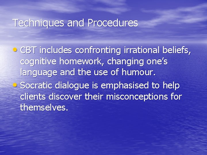 Techniques and Procedures • CBT includes confronting irrational beliefs, cognitive homework, changing one’s language Techniques and Procedures • CBT includes confronting irrational beliefs, cognitive homework, changing one’s language
