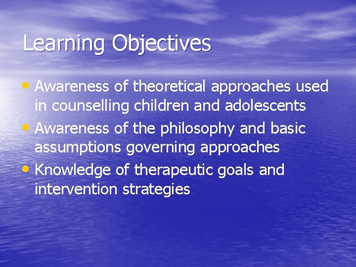 Learning Objectives • Awareness of theoretical approaches used in counselling children and adolescents •