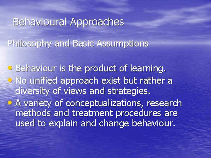 Behavioural Approaches Philosophy and Basic Assumptions • Behaviour is the product of learning. •