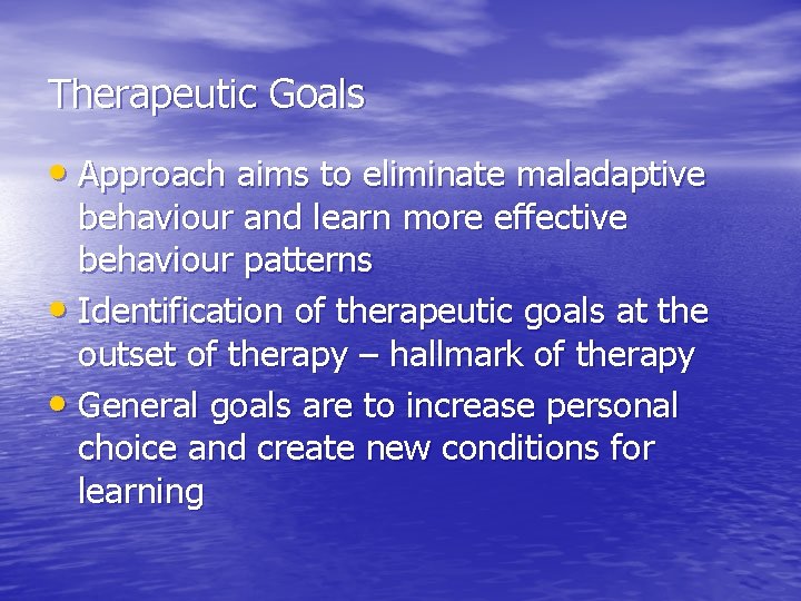 Therapeutic Goals • Approach aims to eliminate maladaptive behaviour and learn more effective behaviour