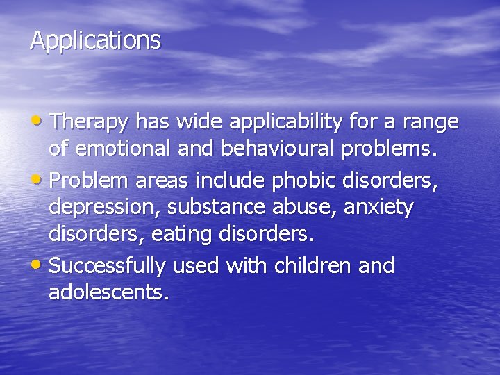 Applications • Therapy has wide applicability for a range of emotional and behavioural problems.