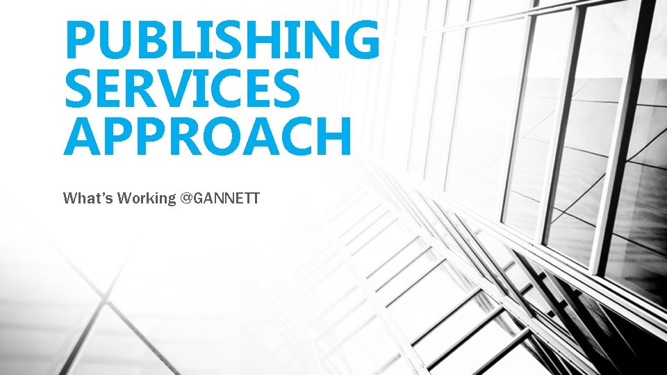 PUBLISHING SERVICES APPROACH What’s Working @GANNETT 