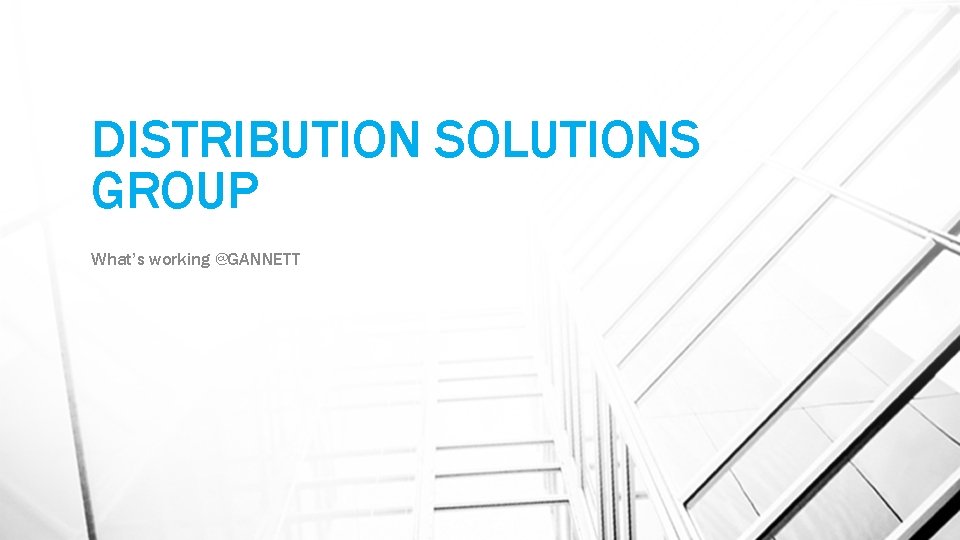 DISTRIBUTION SOLUTIONS GROUP What’s working @GANNETT 