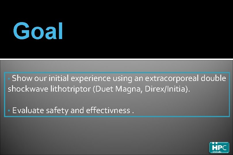 Goal • Show our initial experience using an extracorporeal double shockwave lithotriptor (Duet Magna,