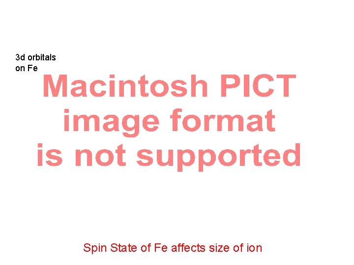 3 d orbitals on Fe Spin State of Fe affects size of ion 