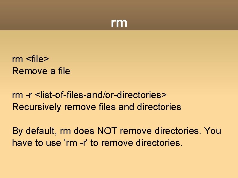 rm rm <file> Remove a file rm -r <list-of-files-and/or-directories> Recursively remove files and directories