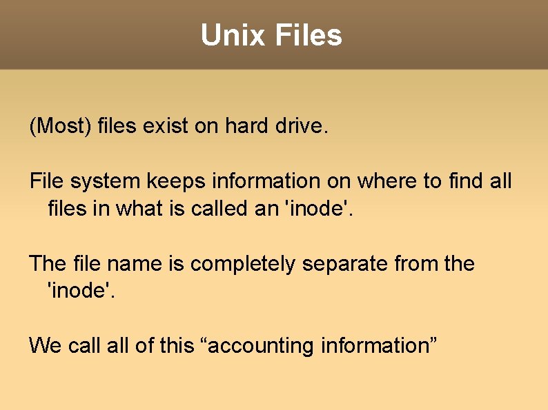 Unix Files (Most) files exist on hard drive. File system keeps information on where