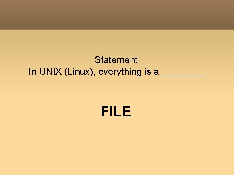 Statement: In UNIX (Linux), everything is a ____. FILE 