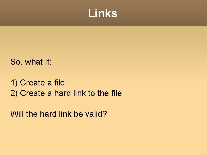 Links So, what if: 1) Create a file 2) Create a hard link to
