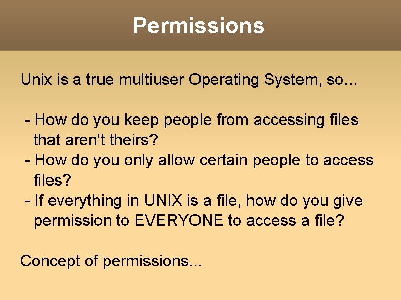 Permissions Unix is a true multiuser Operating System, so. . . - How do