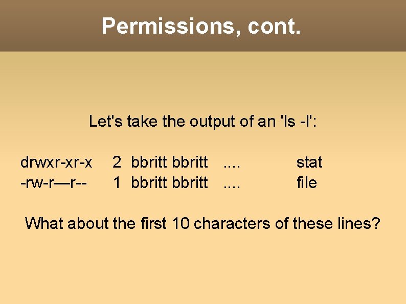 Permissions, cont. Let's take the output of an 'ls -l': drwxr-xr-x -rw-r—r-- 2 bbritt.