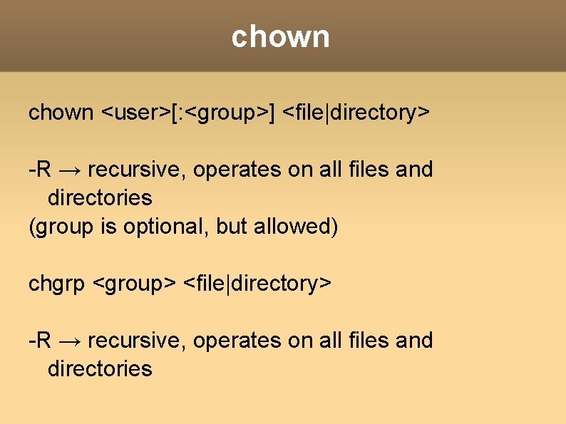 chown <user>[: <group>] <file|directory> -R → recursive, operates on all files and directories (group