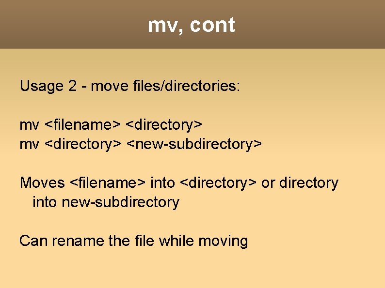 mv, cont Usage 2 - move files/directories: mv <filename> <directory> mv <directory> <new-subdirectory> Moves