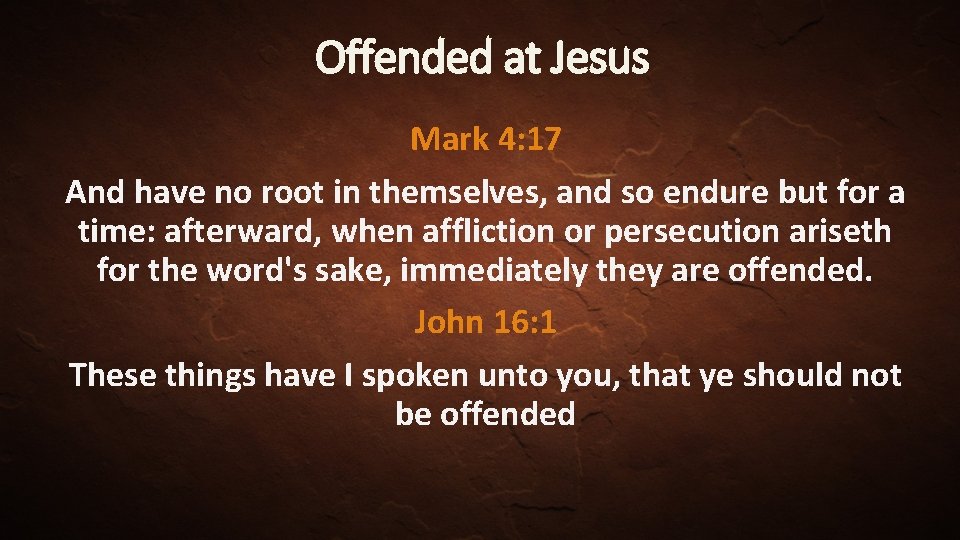 Offended at Jesus Mark 4: 17 And have no root in themselves, and so