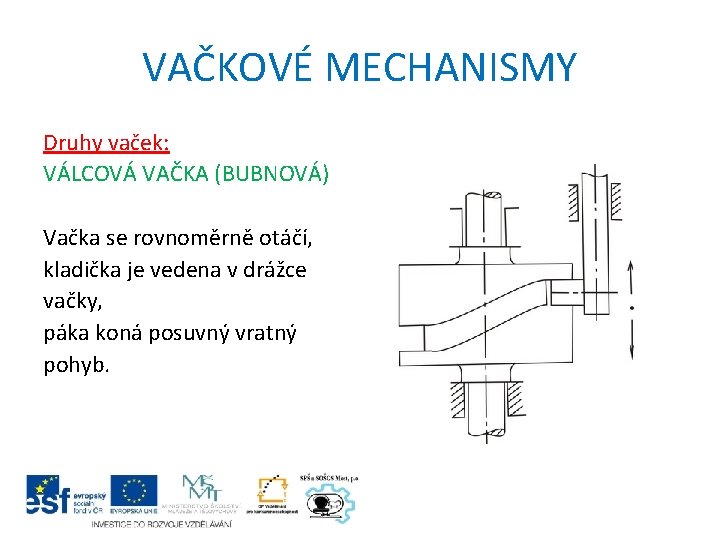 VAČKOVÉ MECHANISMY Druhy vaček: VÁLCOVÁ VAČKA (BUBNOVÁ) Vačka se rovnoměrně otáčí, kladička je vedena