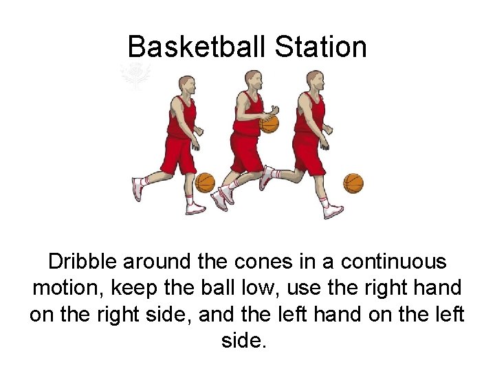 Basketball Station Dribble around the cones in a continuous motion, keep the ball low,