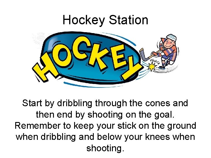 Hockey Station Start by dribbling through the cones and then end by shooting on