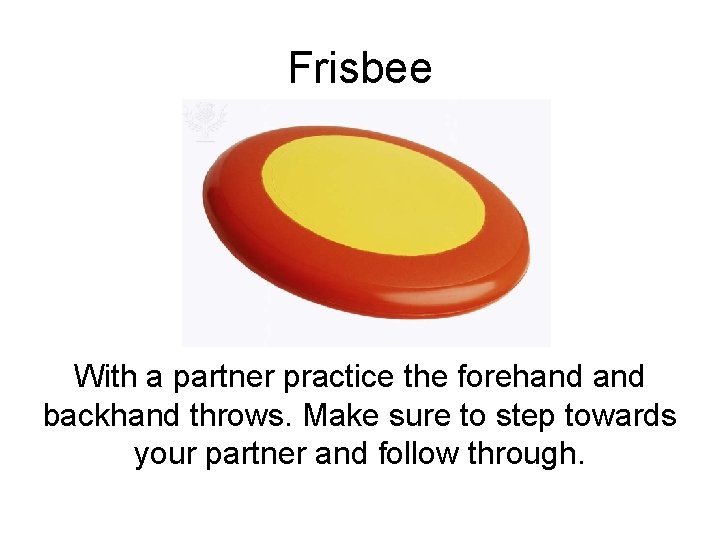 Frisbee With a partner practice the forehand backhand throws. Make sure to step towards