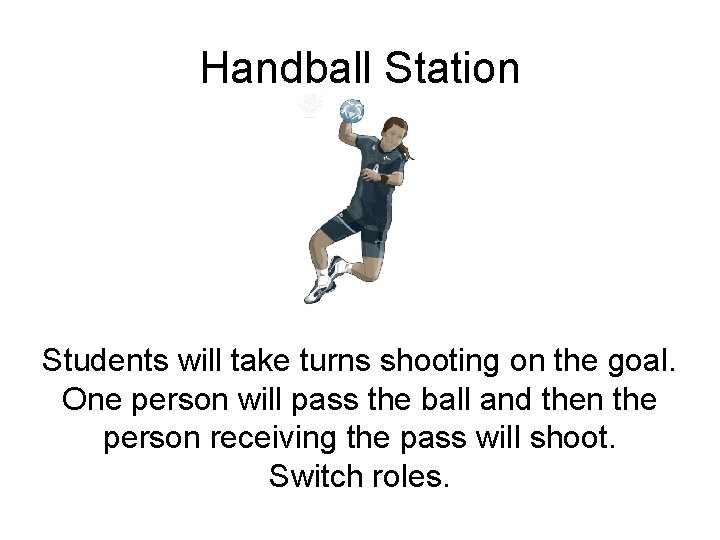 Handball Station Students will take turns shooting on the goal. One person will pass