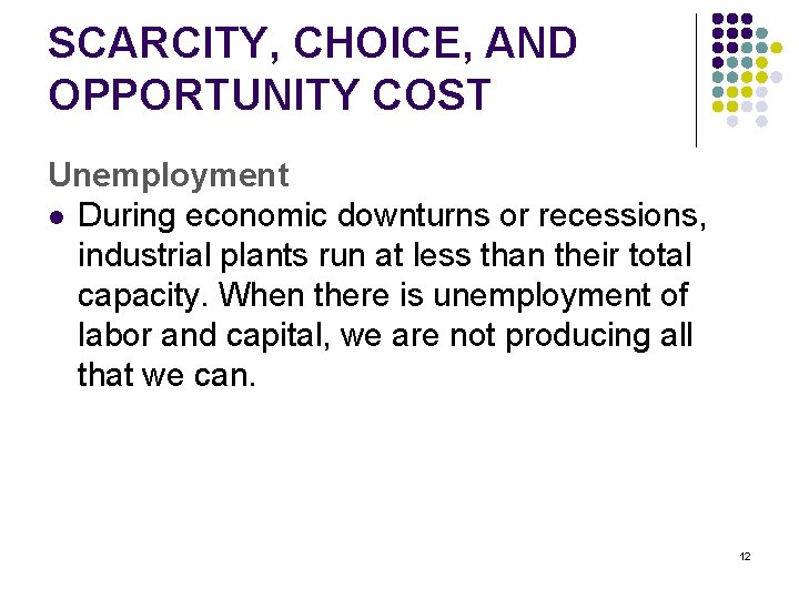 SCARCITY, CHOICE, AND OPPORTUNITY COST Unemployment l During economic downturns or recessions, industrial plants