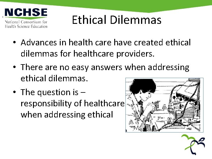 Ethical Dilemmas • Advances in health care have created ethical dilemmas for healthcare providers.