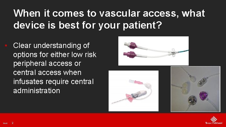 When it comes to vascular access, what device is best for your patient? •