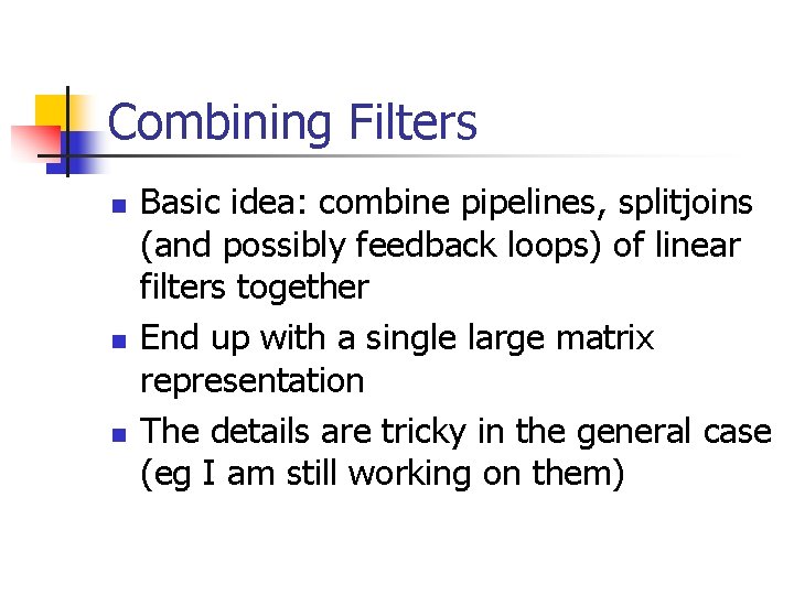 Combining Filters n n n Basic idea: combine pipelines, splitjoins (and possibly feedback loops) Combining Filters n n n Basic idea: combine pipelines, splitjoins (and possibly feedback loops)