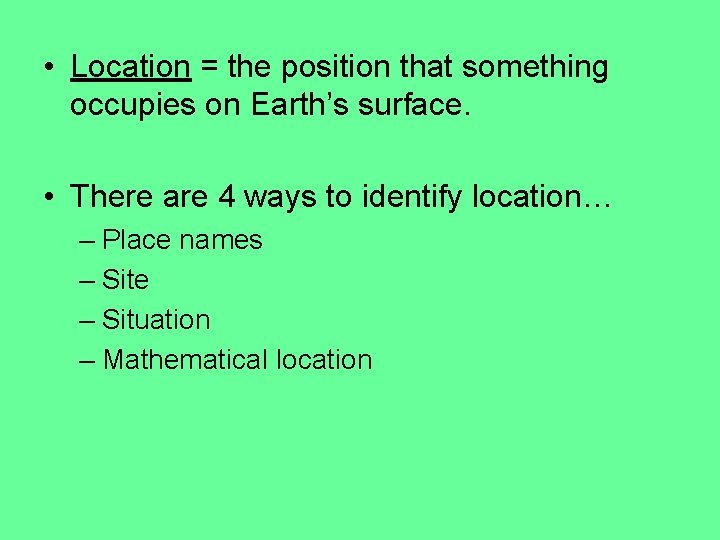  • Location = the position that something occupies on Earth’s surface. • There