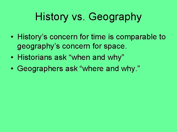 History vs. Geography • History’s concern for time is comparable to geography’s concern for