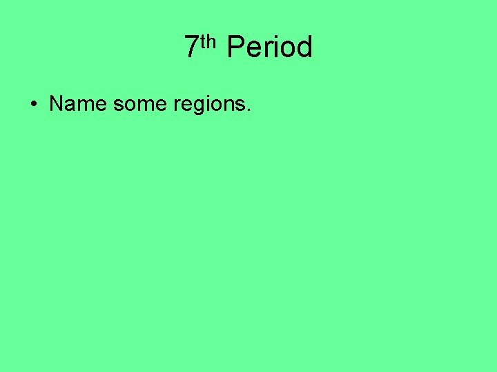 7 th Period • Name some regions. 