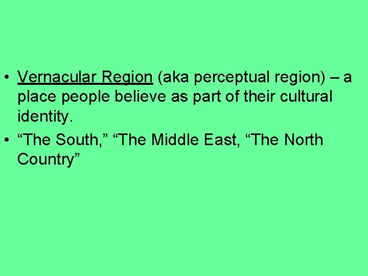  • Vernacular Region (aka perceptual region) – a place people believe as part