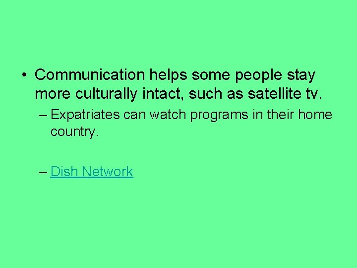  • Communication helps some people stay more culturally intact, such as satellite tv.