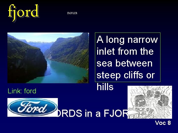 fjord Link: ford noun A long narrow inlet from the sea between steep cliffs fjord Link: ford noun A long narrow inlet from the sea between steep cliffs