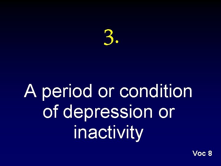 3. A period or condition of depression or inactivity Voc 8 