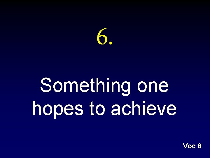 6. Something one hopes to achieve Voc 8 6. Something one hopes to achieve Voc 8